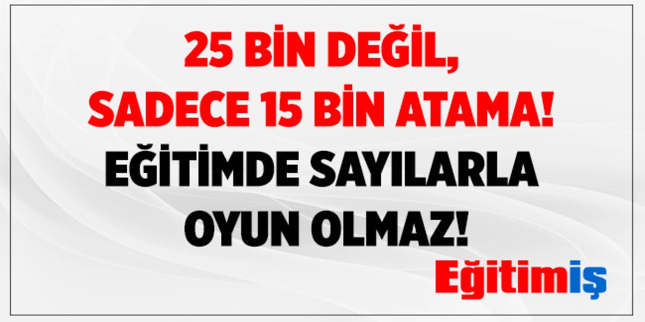 Öğretmen Atamada Sayılarla Oyun Olmaz: 25 Bin Değil, Sadece 15 Bin Atama