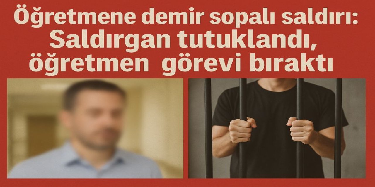 Öğretmene Demir Sopalı Saldırı: Saldırgan Tutuklandı, Öğretmen İstifa Etti