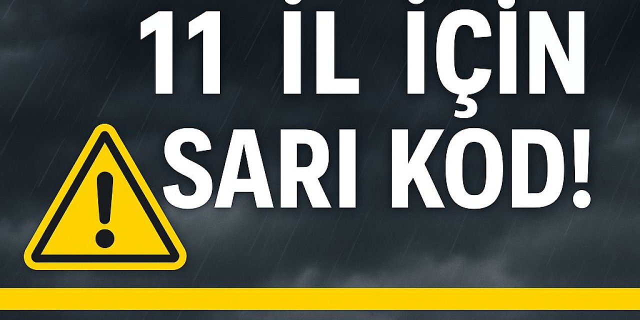 Meteoroloji’den Son Dakika Uyarısı: 11 İl İçin Sarı Kod!