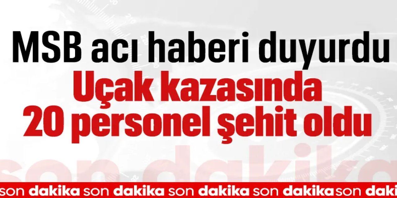 SON DAKİKA! MSB: Düşen askeri uçakta 20 personel şehit oldu