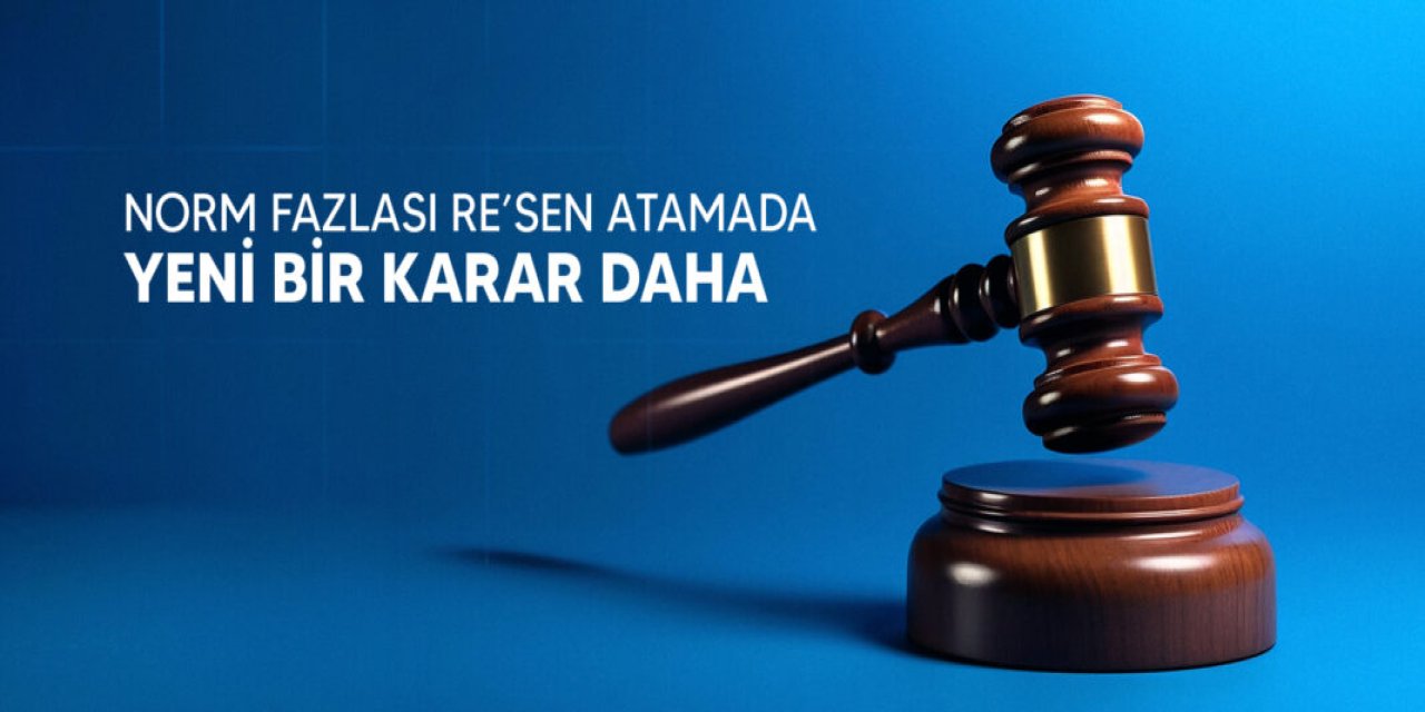 Norm fazlası re’sen atamada bir iptal kararı daha çıktı