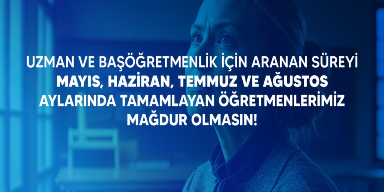 Türk Eğitim-Sen’den uzman öğretmenlik çağrısı: Yaz aylarında süreyi dolduranlar mağdur olmasın