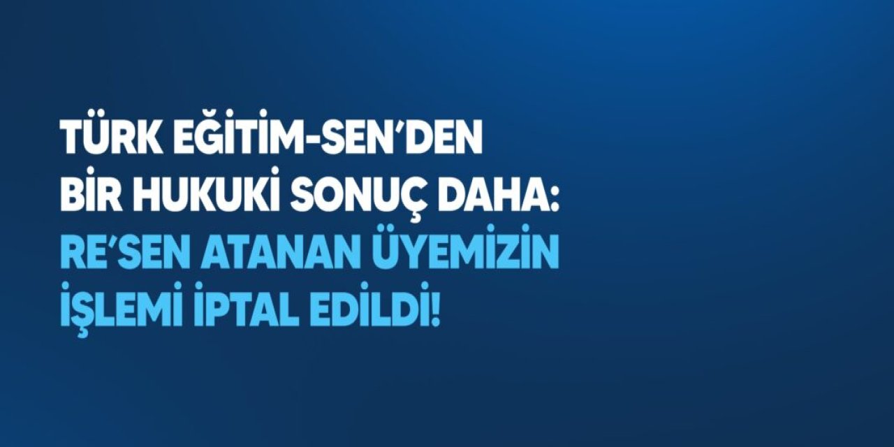 Türk Eğitim-Sen’den Bir Hukuki Kazanım Daha: Re’sen Atanan Öğretmenin İşlemi İptal Edildi