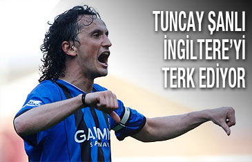 'Tuncay, İngiltere'yi terk ediyor'