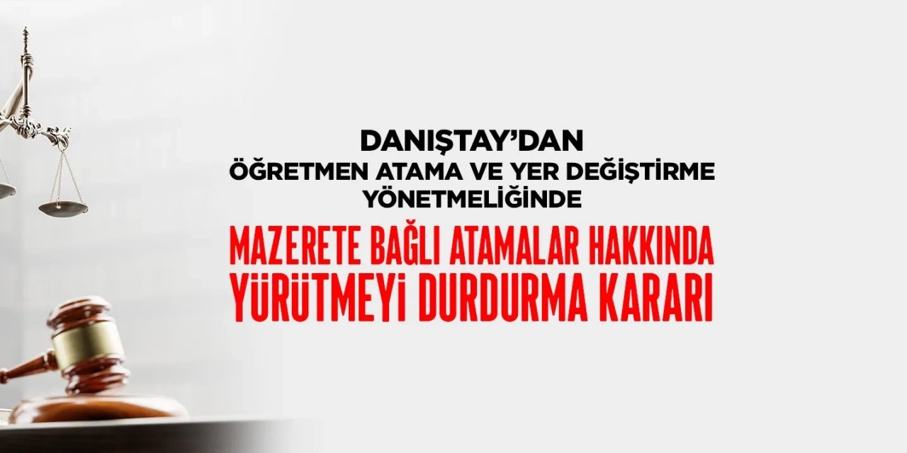 Danıştay'dan öğretmenlerin mazeret tayininde kritik karar! Aynı ilçe grubu engeline yürütmeyi durdurma