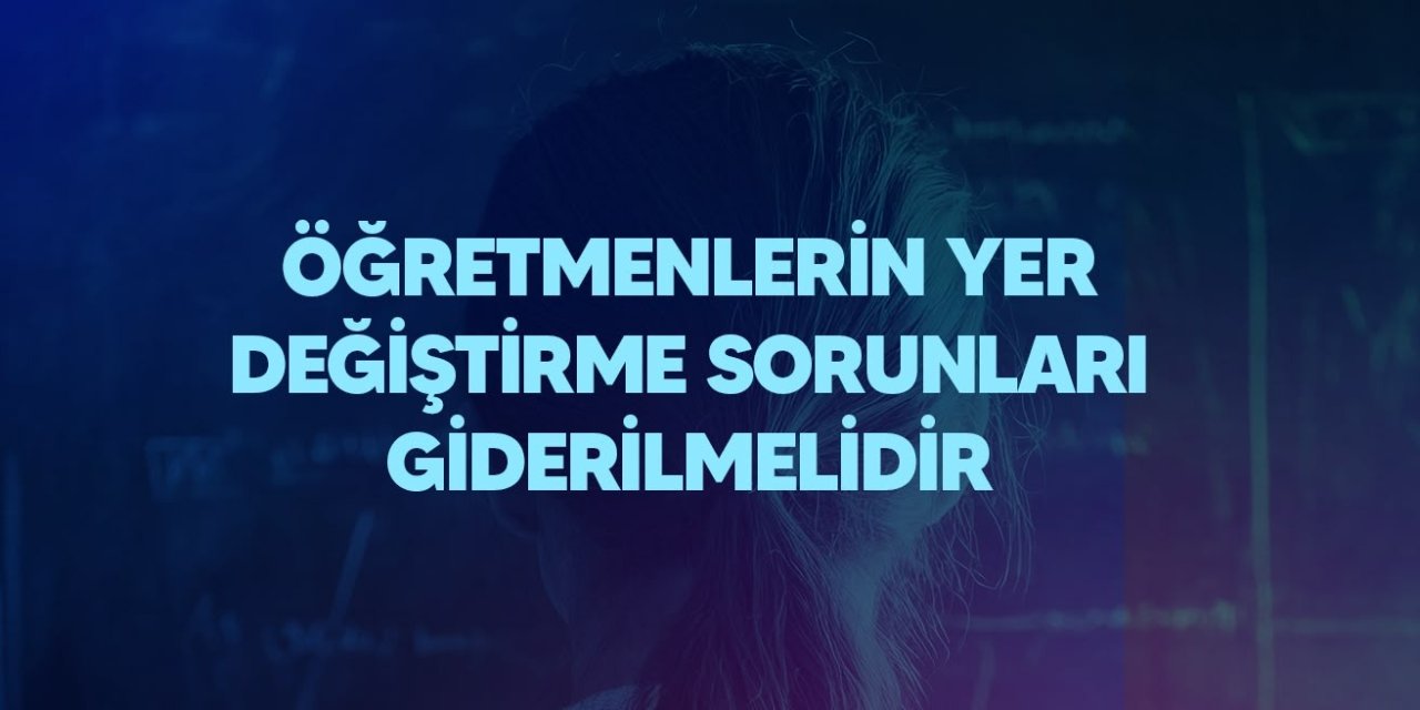 Öğretmenlerin tayin sorunları büyüyor! Türk Eğitim-Sen’den MEB’e 4 kritik talep