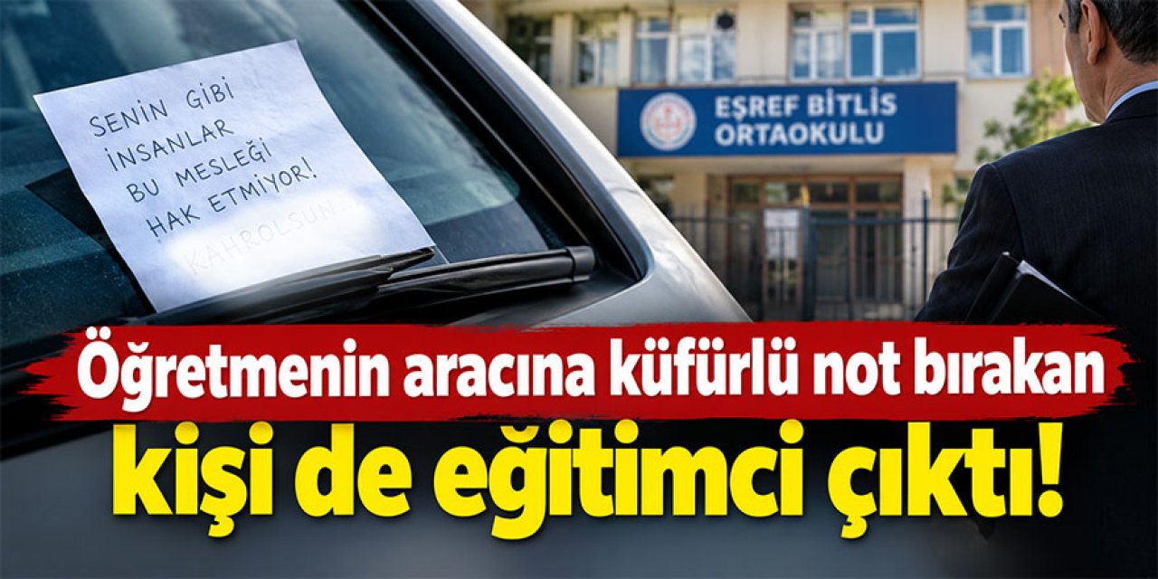 Öğretmenin aracına küfürlü not bıraktığı iddia edilen kişi de eğitimci çıktı!