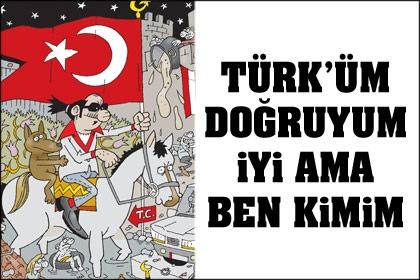 Türküm, doğruyum iyi ama ben kimim