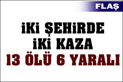 İki şehirde iki kaza: 13 ölü