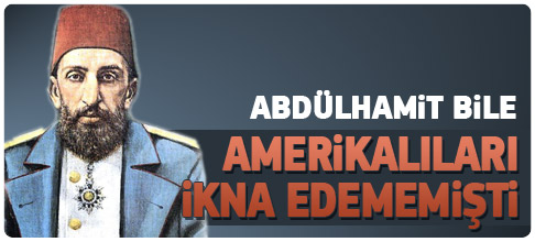 Abdülhamit bile ABD'ye anlatamamış
