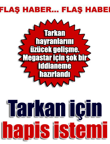 Tarkan hakkında şok hapis istemi