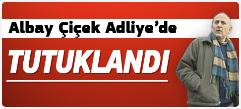 Albay Çiçek tutuklandı