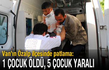 Van'ın Özalp ilçesinde patlama: 1 çocuk öldü, 5 çocuk yaralı