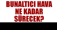 Bunaltıcı hava ne kadar sürecek?