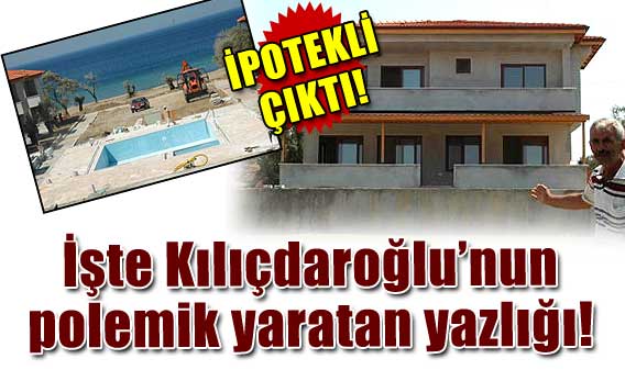 Kılıçdaroğlunun polemik konusu olan yazlığı bankaya ipotekli