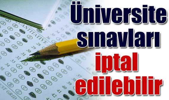 Üniversite sınavları iptal olabilir