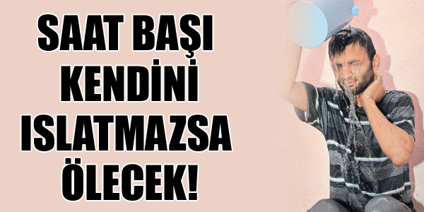 Saat başı kendini ıslatmazsa ölecek