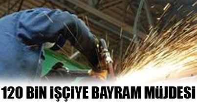 120 bin işçiye bayram müjdesi!