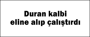 Duran kalbi eline alıp çalıştırdı