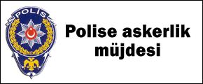 Polise askerlik müjdesi