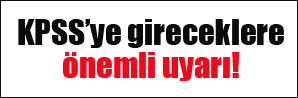 KPSS'ye gireceklere önemli uyarı!