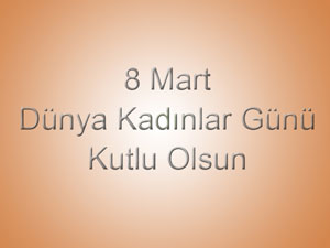 DÜNYA KADINLAR GÜNÜ KUTLU OLSUN...