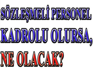 SÖZLEŞMELİ PERSONEL KADROLU OLURSA,NE OLACAK?