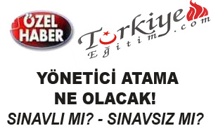 YÖNETİCİ ATAMA NE OLACAK? SINAVLI MI? SINAVSIZ MI?