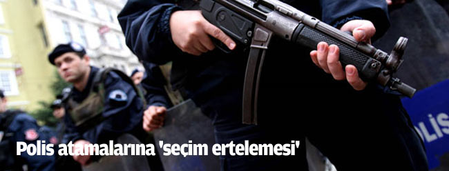 Polis atamalarına 'seçim ertelemesi'