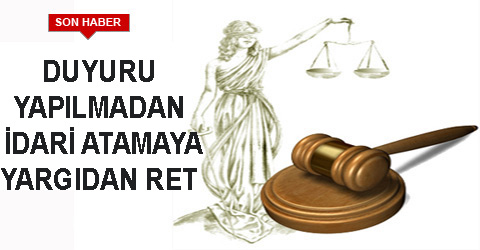 DUYURU YAPILMADAN İDARİ ATAMAYA YARGIDAN RET