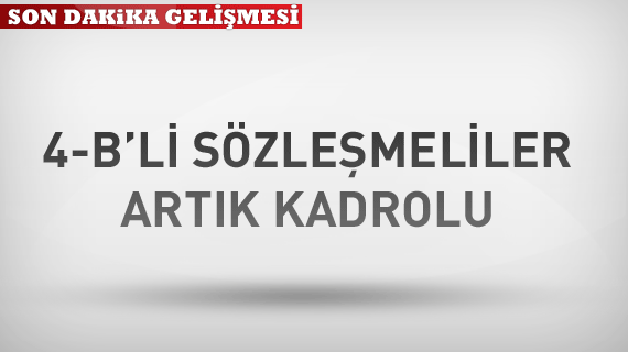 4/B'li sözleşmeliler artık kadrolu