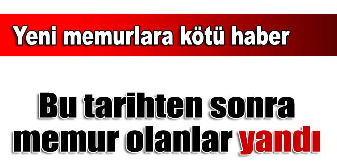 Bu tarihten sonra memur olanlar yandı!