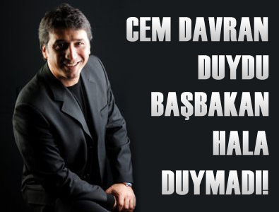 CEM DAVRAN DUYDU BAŞBAKAN HALA DUYMADI!