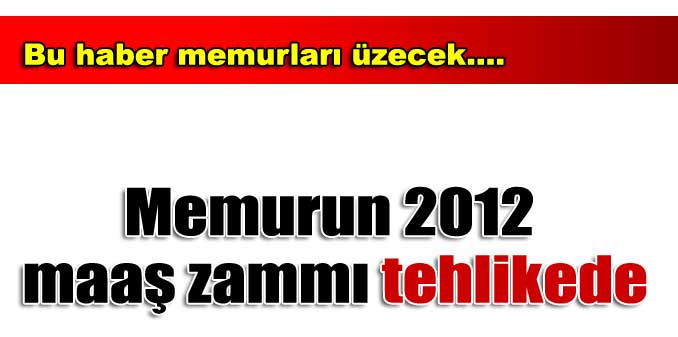 Memurun 2012 maaş zammı tehlikede