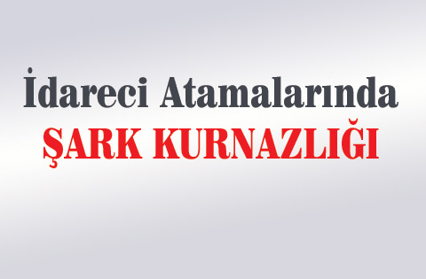 İdareci Atamalarında Şark Kurnazlığı