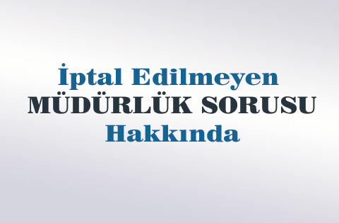 İptal Edilmeyen Müdürlük Sorusu Hakkında