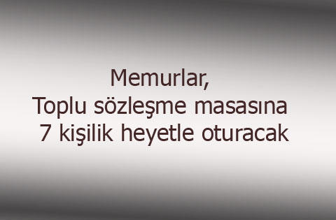 Memurlar, toplu sözleşme masasına 7 kişilik heyetle oturacak