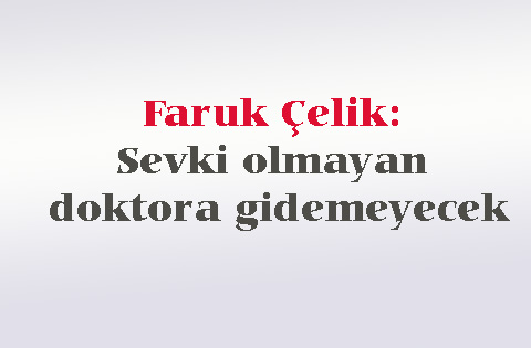 Faruk Çelik: Sevki olmayan doktora gidemeyecek
