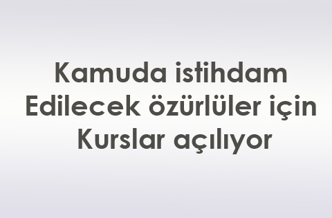Kamuda istihdam edilecek özürlüler için kurslar açılıyor