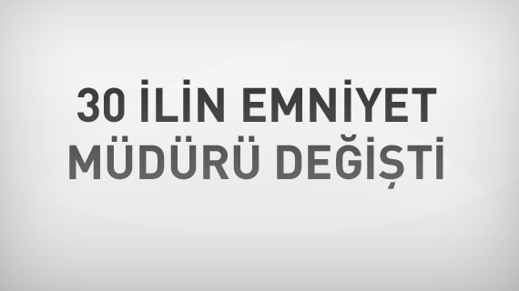 30 ilin Emniyet Müdürlüğü'ne atama