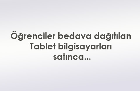 Öğrenciler bedava dağıtılan tablet bilgisayarları satınca...