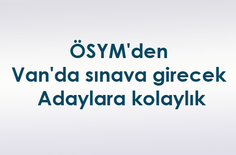 ÖSYM'den Van'da sınava girecek adaylara kolaylık