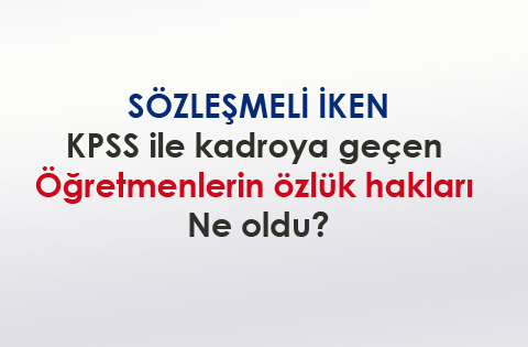 Sözleşmeli iken KPSS ile kadroya geçen öğretmenlerin özlük hakları ne oldu?