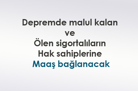 Depremde malul kalan ve ölen sigortalıların hak sahiplerine maaş bağlanacak