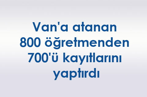 Van'a atanan 800 öğretmenden 700'ü kayıtlarını yaptırdı