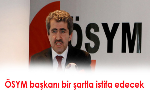 ÖSYM başkanı bir şartla istifa edecek