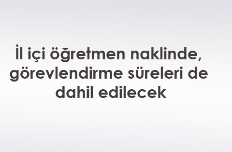 İl içi öğretmen naklinde, görevlendirme süreleri de dahil edilecek