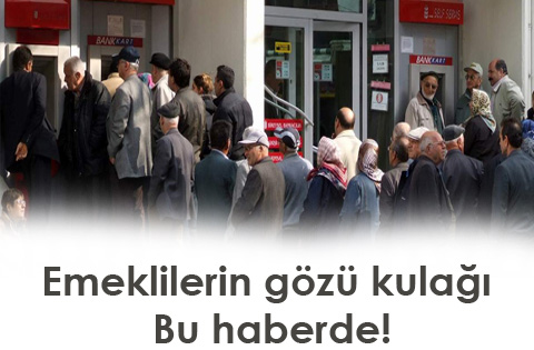 Emeklilerin gözü kulağı bu haberde!