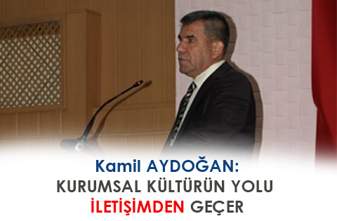 KAMİL AYDOĞAN: KURUMSAL KÜLTÜRÜN YOLU İLETİŞİMDEN GEÇER