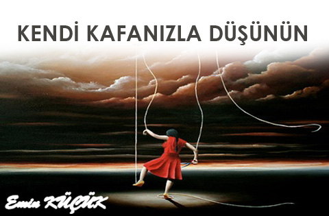 KENDİ KAFANIZLA DÜŞÜNÜN